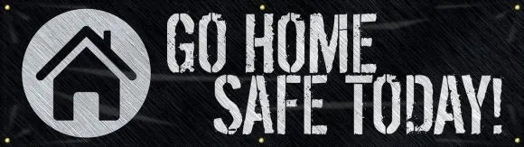 Motivational Banner: Go Home Safe Today-1